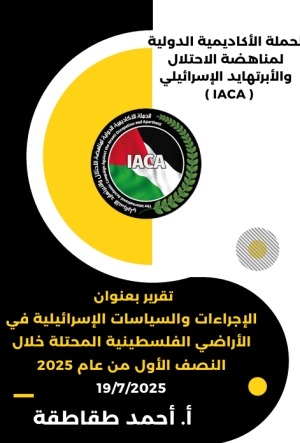 الحملة الأكاديمية الدولية ( IACA ) تعد تقرير بعنوان الإجراءات والسياسات الإسرائيلية في الأراضي الفلسطينية المحتلة خلال النصف الأول من العام ٢٠٢٥ للباحث أ. أحمد طقاطقة